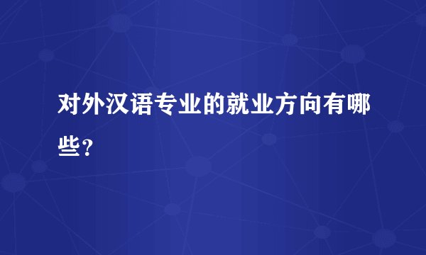 对外汉语专业的就业方向有哪些？