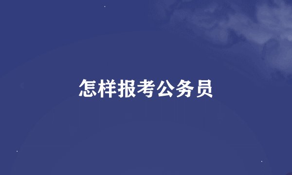 怎样报考公务员