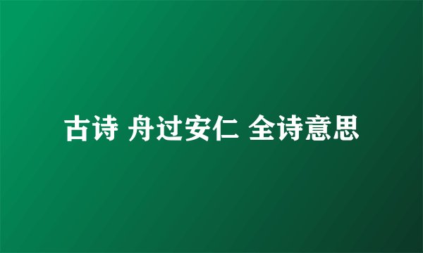 古诗 舟过安仁 全诗意思