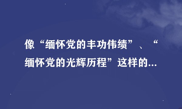 像“缅怀党的丰功伟绩”、“缅怀党的光辉历程”这样的语句，是不是有语病？“缅怀”能用在这里吗？