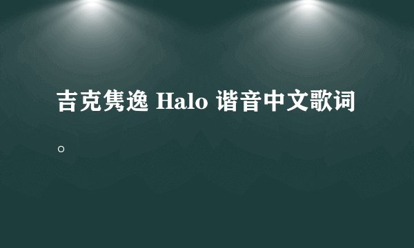吉克隽逸 Halo 谐音中文歌词。