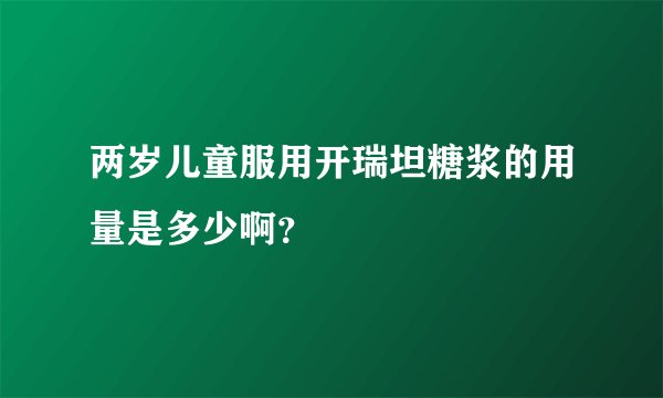 两岁儿童服用开瑞坦糖浆的用量是多少啊？