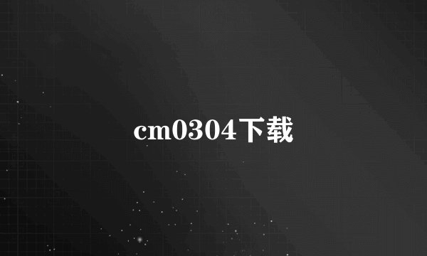 cm0304下载