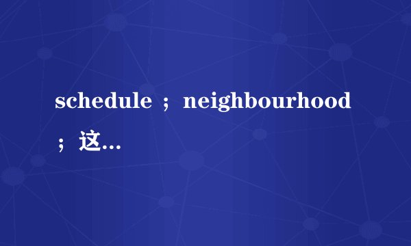 schedule ；neighbourhood；这英语怎么读的?