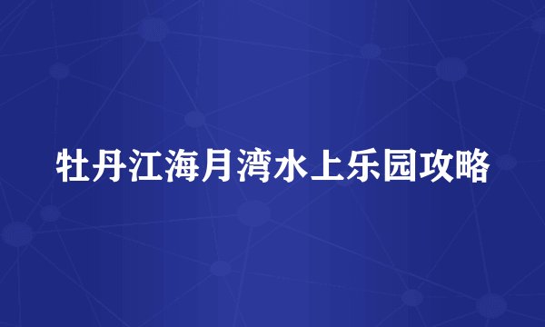 牡丹江海月湾水上乐园攻略