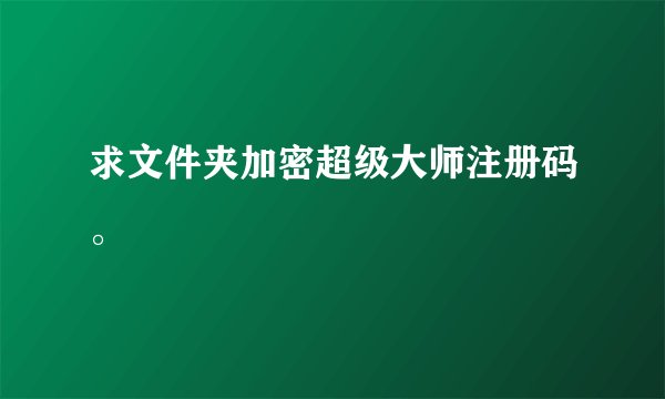 求文件夹加密超级大师注册码。