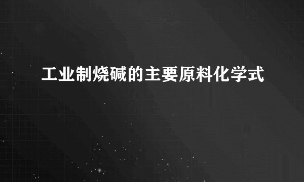 工业制烧碱的主要原料化学式