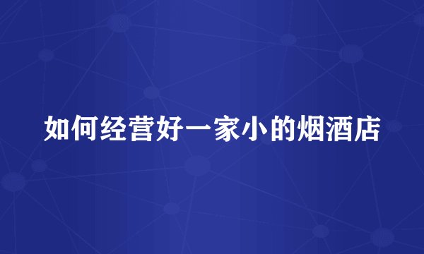 如何经营好一家小的烟酒店
