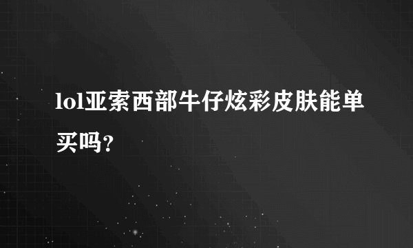 lol亚索西部牛仔炫彩皮肤能单买吗？