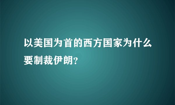 以美国为首的西方国家为什么要制裁伊朗？