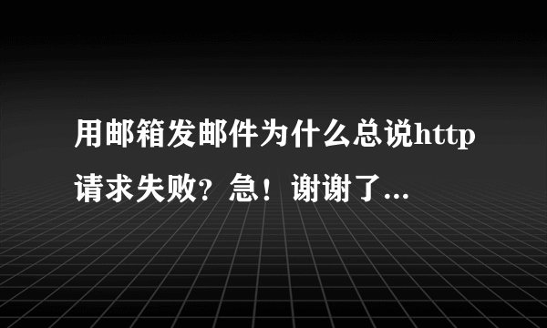 用邮箱发邮件为什么总说http请求失败？急！谢谢了，大神帮忙啊