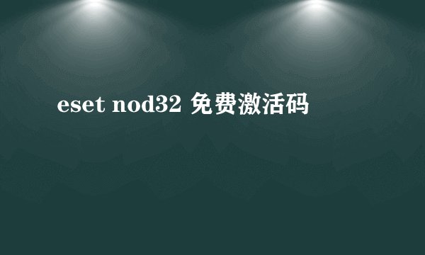 eset nod32 免费激活码