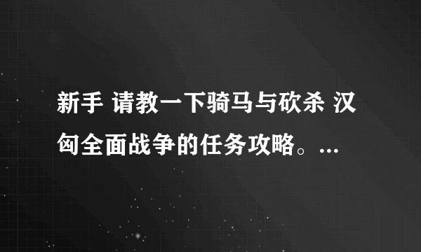 新手 请教一下骑马与砍杀 汉匈全面战争的任务攻略。。不会玩呢 刚开始怎么赚钱 招人啊 谢谢