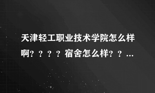 天津轻工职业技术学院怎么样啊？？？？宿舍怎么样？？是民办还是公办？我314能上吗？