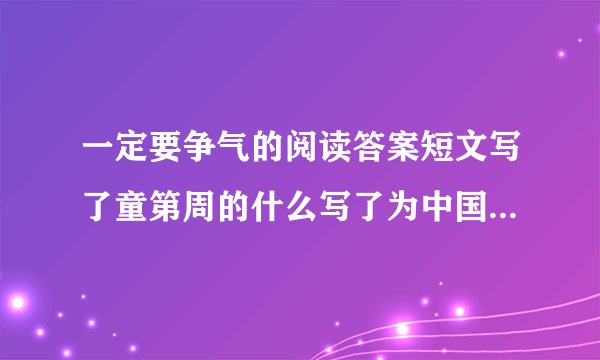 一定要争气的阅读答案短文写了童第周的什么写了为中国人争气的事情