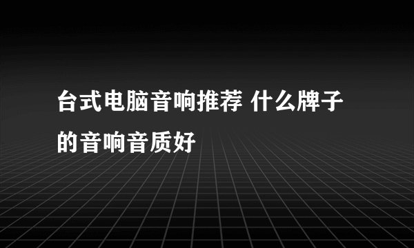 台式电脑音响推荐 什么牌子的音响音质好