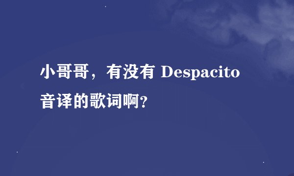 小哥哥，有没有 Despacito 音译的歌词啊？