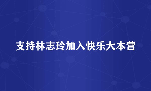 支持林志玲加入快乐大本营