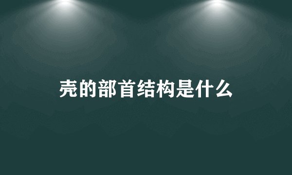 壳的部首结构是什么