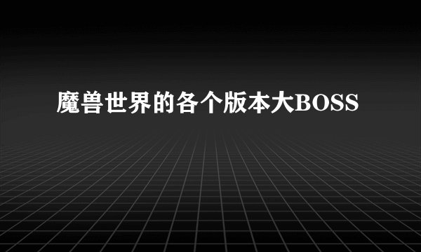 魔兽世界的各个版本大BOSS