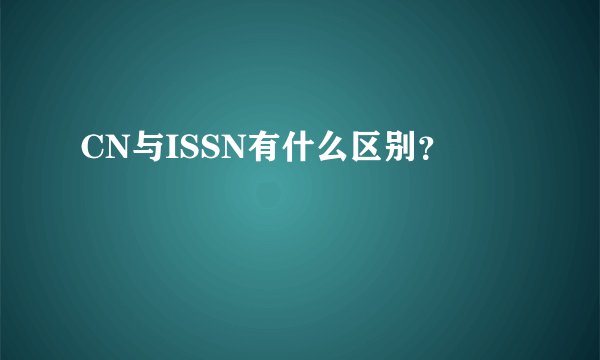 CN与ISSN有什么区别？
