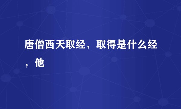 唐僧西天取经，取得是什么经，他