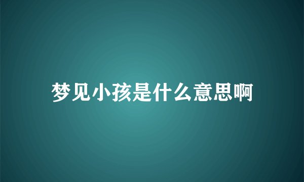 梦见小孩是什么意思啊