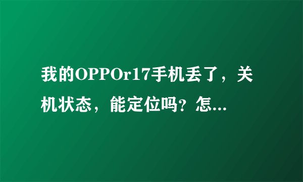 我的OPPOr17手机丢了，关机状态，能定位吗？怎么才能找到呢