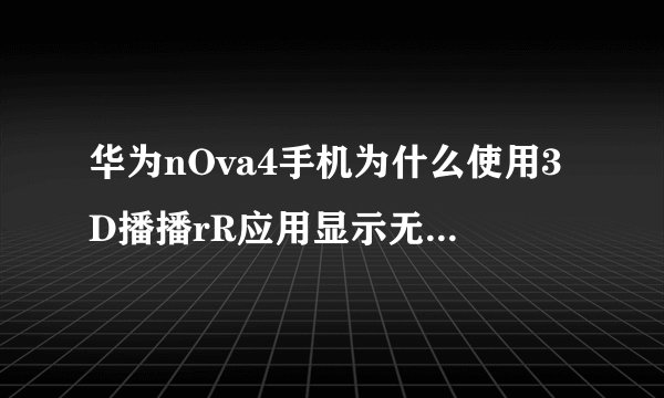 华为nOva4手机为什么使用3D播播rR应用显示无法联网断网是什么原因?
