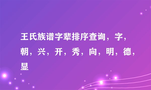 王氏族谱字辈排序查询，字，朝，兴，开，秀，向，明，德，显