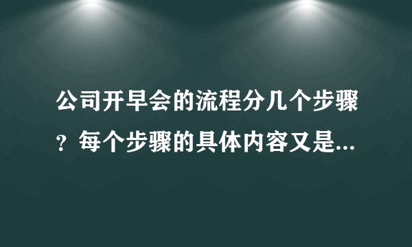 公司开早会的流程分几个步骤？每个步骤的具体内容又是什么？如题 谢谢了