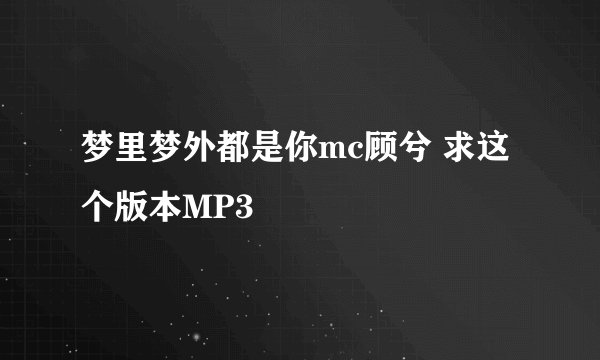 梦里梦外都是你mc顾兮 求这个版本MP3