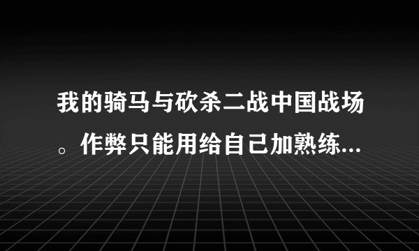 我的骑马与砍杀二战中国战场。作弊只能用给自己加熟练度。其他的什么都不行，还能瞬移，其他的都干不了。