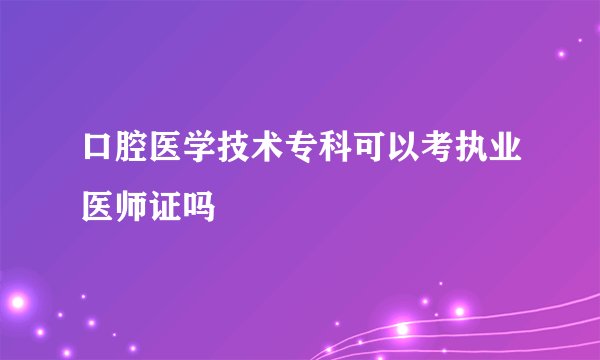 口腔医学技术专科可以考执业医师证吗