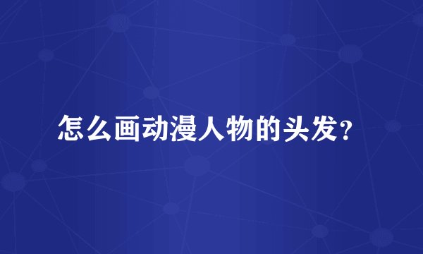 怎么画动漫人物的头发？