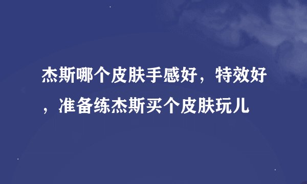 杰斯哪个皮肤手感好，特效好，准备练杰斯买个皮肤玩儿
