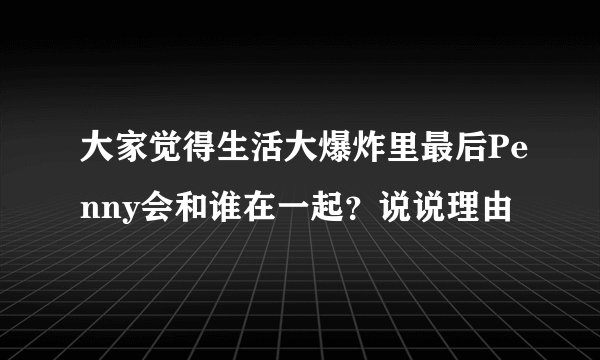 大家觉得生活大爆炸里最后Penny会和谁在一起？说说理由