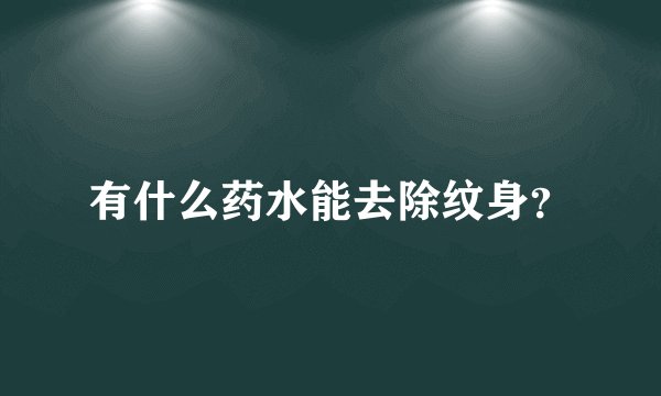 有什么药水能去除纹身？