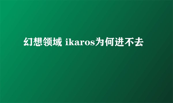 幻想领域 ikaros为何进不去