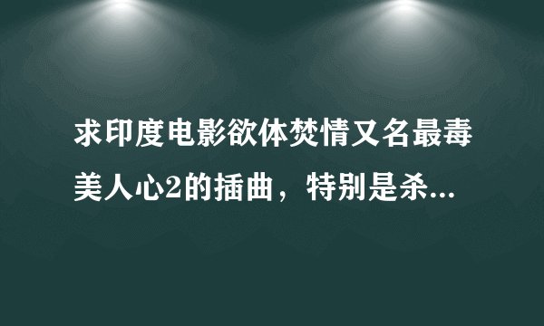 求印度电影欲体焚情又名最毒美人心2的插曲，特别是杀手在大屋子里拉着大提琴那段，