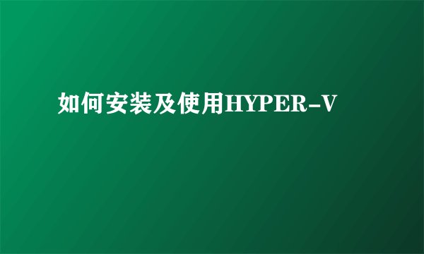 如何安装及使用HYPER-V