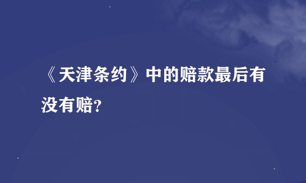 《天津条约》中的赔款最后有没有赔？