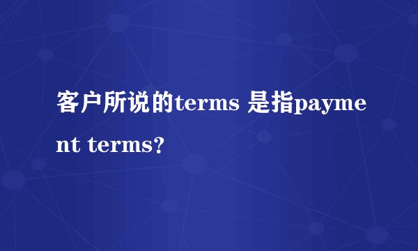 客户所说的terms 是指payment terms？