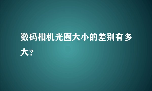 数码相机光圈大小的差别有多大？