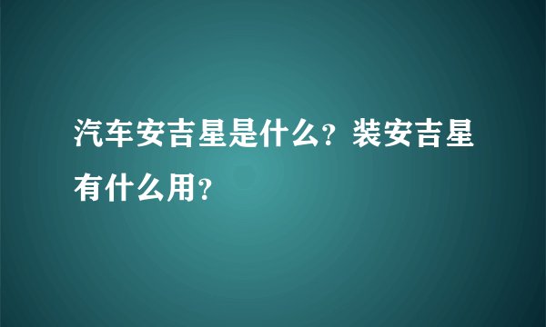 汽车安吉星是什么？装安吉星有什么用？