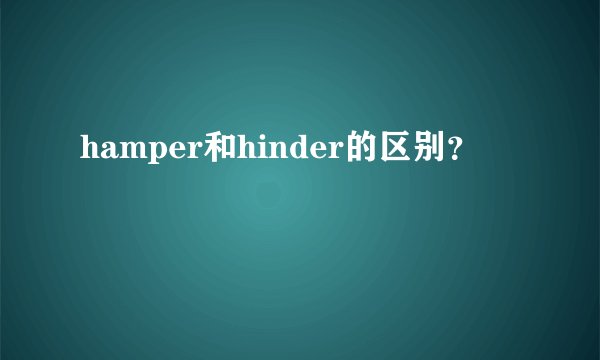 hamper和hinder的区别？