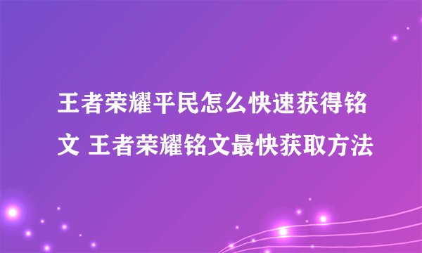 王者荣耀平民怎么快速获得铭文 王者荣耀铭文最快获取方法