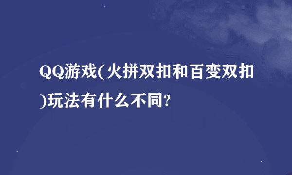 QQ游戏(火拼双扣和百变双扣)玩法有什么不同?