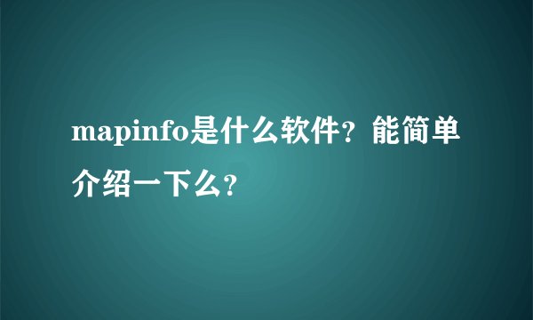 mapinfo是什么软件？能简单介绍一下么？