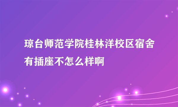 琼台师范学院桂林洋校区宿舍有插座不怎么样啊